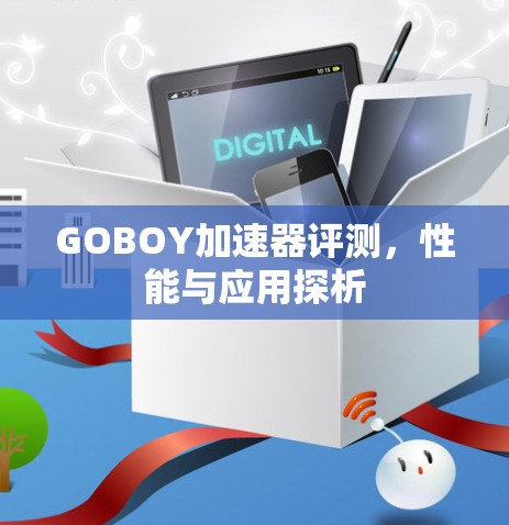 GOBOY加速器评测,性能与应用探析 GOBOY加速器评测,性能与应用探析
