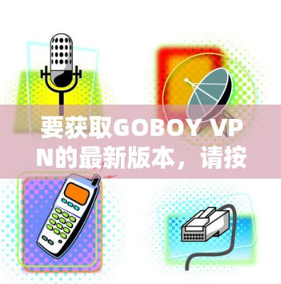 要获取GOBOY VPN的最新版本，请按照以下步骤操作