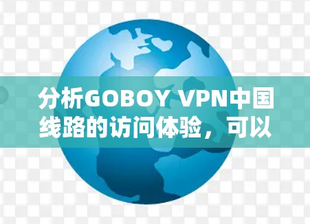 分析GOBOY VPN中国线路的访问体验，可以从以下几个方面进行详细评估