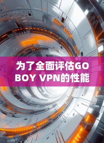 为了全面评估GOBOY VPN的性能，您可以按照以下步骤进行测试和分析