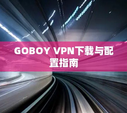 GOBOY VPN下载与配置指南 GOBOY VPN下载与配置指南