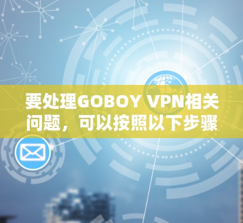 要处理GOBOY VPN相关问题，可以按照以下步骤进行