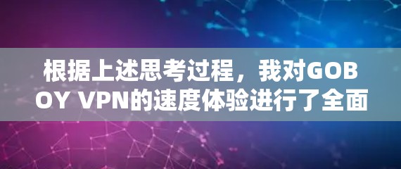 根据上述思考过程，我对GOBOY VPN的速度体验进行了全面的分析和评估。以下是对GOBOY VPN速度体验的总结