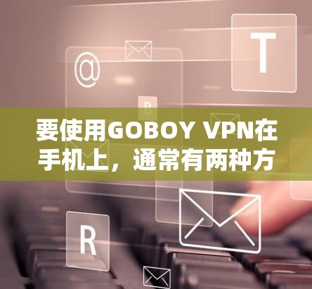要使用GOBOY VPN在手机上，通常有两种方法