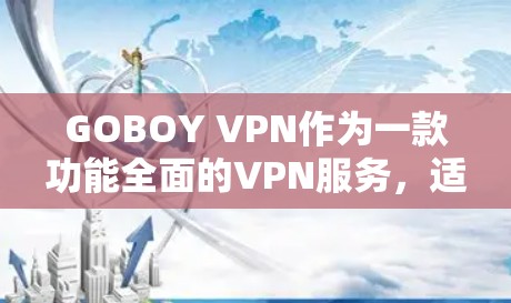 GOBOY VPN作为一款功能全面的VPN服务，适合需要科学上网和保护隐私的用户。以下是对GOBOY VPN的详细评估和建议