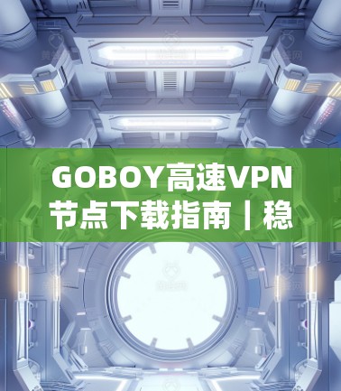 GOBOY高速VPN节点下载指南｜稳定高效线路