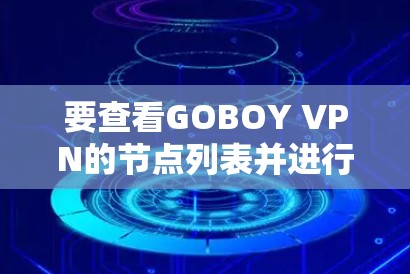 要查看GOBOY VPN的节点列表并进行全球线路测试，您可以按照以下步骤操作