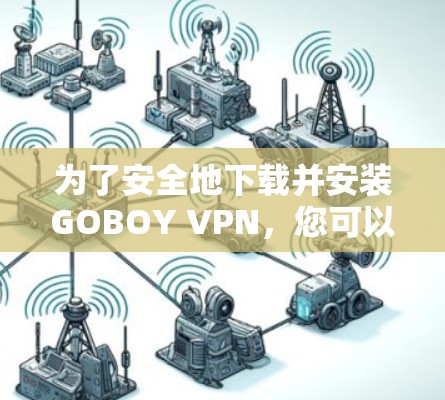 为了安全地下载并安装GOBOY VPN,您可以按照以下步骤操作 为了安全地下载并安装GOBOY VPN,您可以按照以下步骤操作