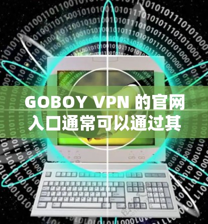 GOBOY VPN 的官网入口通常可以通过其官方网站访问。如果你需要下载 GOBOY VPN 的高速版本，你可以按照以下步骤操作