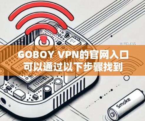 GOBOY VPN的官网入口可以通过以下步骤找到 GOBOY VPN的官网入口可以通过以下步骤找到