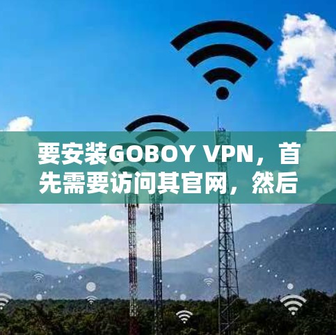 要安装GOBOY VPN,首先需要访问其官网,然后下载相应的安装包。以下是详细的步骤 要安装GOBOY VPN,首先需要访问其官网,然后下载相应的安装包。以下是详细的步骤
