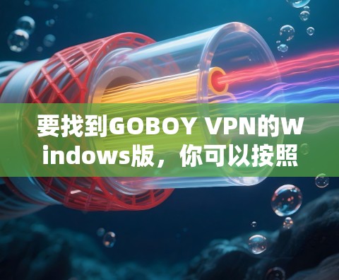 要找到GOBOY VPN的Windows版，你可以按照以下步骤操作