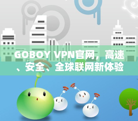 GOBOY VPN官网，高速、安全、全球联网新体验