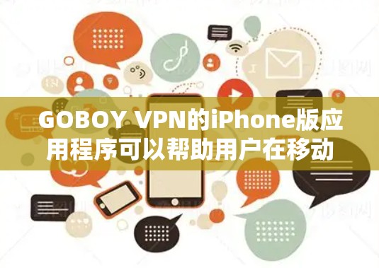 GOBOY VPN的iPhone版应用程序可以帮助用户在移动设备上实现高速、安全的网络连接。以下是使用GOBOY VPN在iPhone上的步骤指南