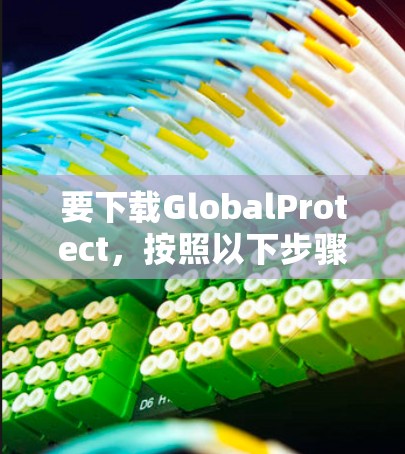 要下载GlobalProtect，按照以下步骤操作
