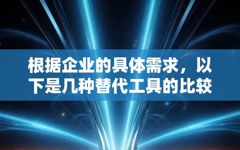 根据企业的具体需求，以下是几种替代工具的比较分析，帮助您选择最合适的替代方案