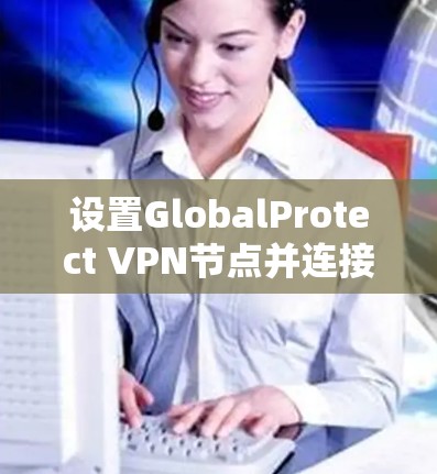 设置GlobalProtect VPN节点并连接的步骤如下