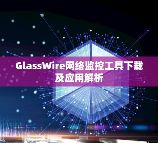 GlassWire网络监控工具下载及应用解析 GlassWire网络监控工具下载及应用解析