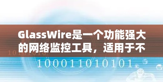 GlassWire是一个功能强大的网络监控工具,适用于不同用户群体。以下是对GlassWire的详细介绍和总结,帮助您更好地理解其功能和适用场景 GlassWire是一个功能强大的网络监控工具,适用于不同用户群体。以下是对GlassWire的详细介绍和总结,帮助您更好地理解其功能和适用场景