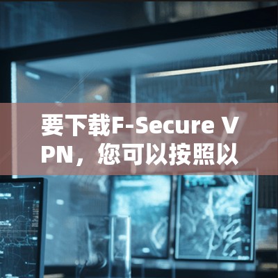 要下载F-Secure VPN,您可以按照以下步骤操作 要下载F-Secure VPN,您可以按照以下步骤操作