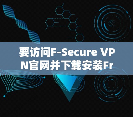 要访问F-Secure VPN官网并下载安装Freedom VPN,按照以下步骤操作 要访问F-Secure VPN官网并下载安装Freedom VPN,按照以下步骤操作
