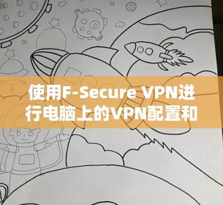 使用F-Secure VPN进行电脑上的VPN配置和连接,步骤如下 使用F-Secure VPN进行电脑上的VPN配置和连接,步骤如下