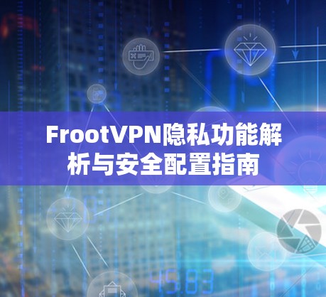 FrootVPN隐私功能解析与安全配置指南 FrootVPN隐私功能解析与安全配置指南