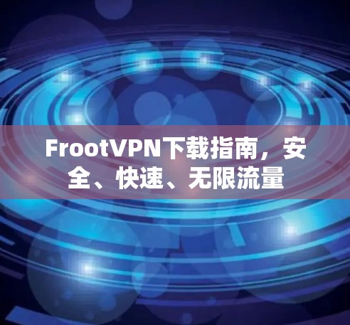 FrootVPN下载指南，安全、快速、无限流量