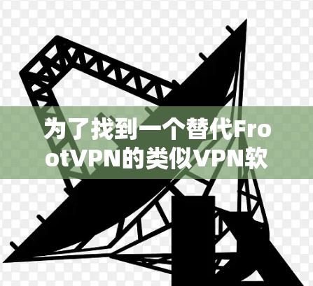 为了找到一个替代FrootVPN的类似VPN软件，以下是经过综合考虑后的推荐