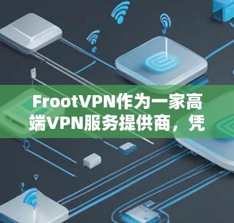 FrootVPN作为一家高端VPN服务提供商,凭借其全面的功能和强大的安全性能,适合追求隐私保护和网络安全的用户。以下是对FrootVPN的详细分析和建议 FrootVPN作为一家高端VPN服务提供商,凭借其全面的功能和强大的安全性能,适合追求隐私保护和网络安全的用户。以下是对FrootVPN的详细分析和建议