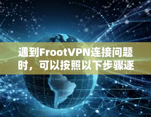 遇到FrootVPN连接问题时，可以按照以下步骤逐步排查和解决