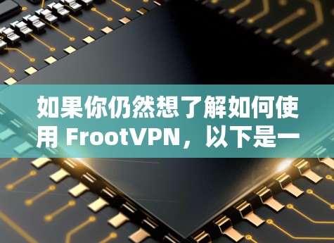 如果你仍然想了解如何使用 FrootVPN,以下是一些可能的步骤(假设 FrootVPN 还在运营) 如果你仍然想了解如何使用 FrootVPN,以下是一些可能的步骤(假设 FrootVPN 还在运营)