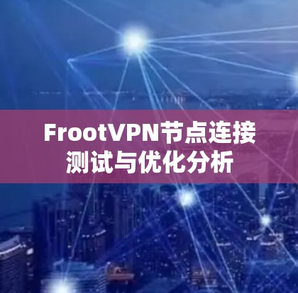 FrootVPN节点连接测试与优化分析 FrootVPN节点连接测试与优化分析