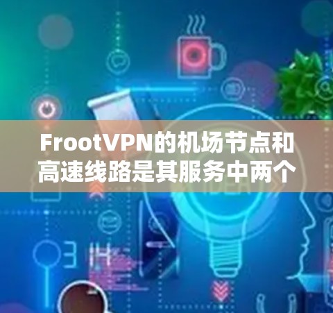 FrootVPN的机场节点和高速线路是其服务中两个关键组成部分，分别针对不同的用户需求和网络场景设计