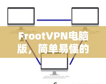 FrootVPN电脑版,简单易懂的VPN设置指南 FrootVPN电脑版,简单易懂的VPN设置指南