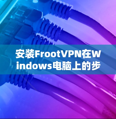 安装FrootVPN在Windows电脑上的步骤如下