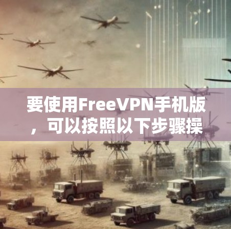 要使用FreeVPN手机版，可以按照以下步骤操作