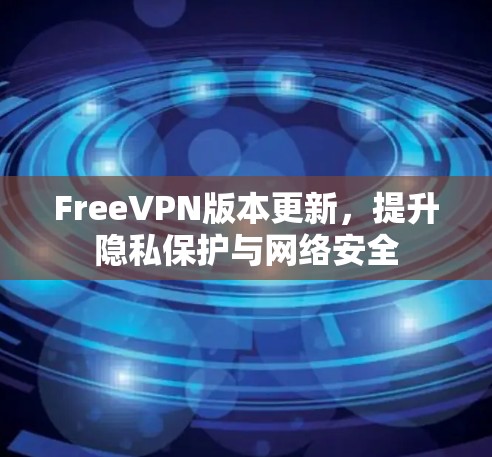 FreeVPN版本更新，提升隐私保护与网络安全