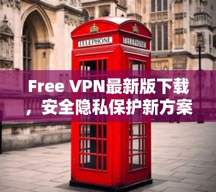 Free VPN最新版下载，安全隐私保护新方案