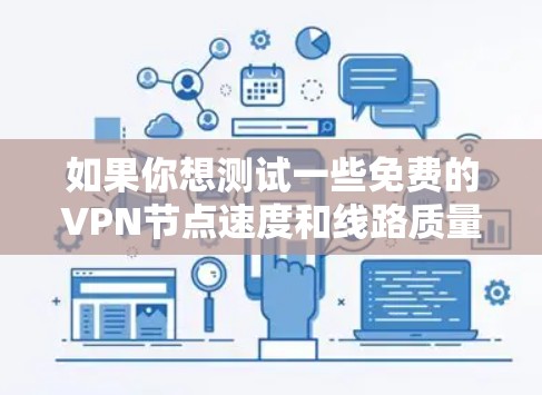 如果你想测试一些免费的VPN节点速度和线路质量,可以通过以下步骤进行测试 如果你想测试一些免费的VPN节点速度和线路质量,可以通过以下步骤进行测试