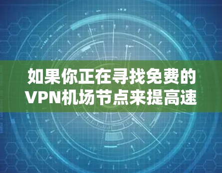 如果你正在寻找免费的VPN机场节点来提高速度，可以考虑以下几家提供免费VPN服务的公司。请注意，免费VPN服务通常会有数据量或速度限制，适合短期使用