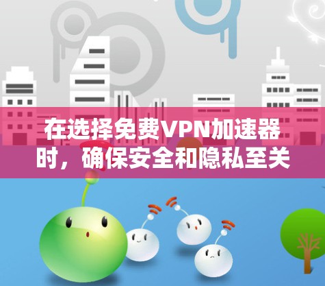 在选择免费VPN加速器时，确保安全和隐私至关重要。以下是综合考虑后的建议步骤