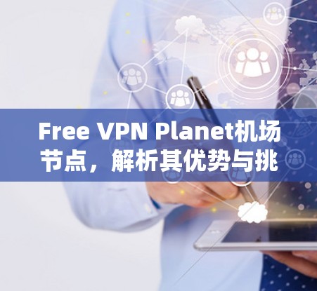 Free VPN Planet机场节点，解析其优势与挑战