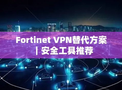 Fortinet VPN替代方案｜安全工具推荐