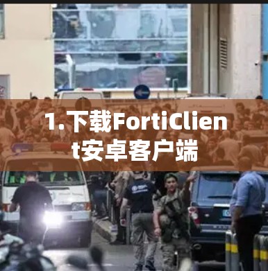 1.下载FortiClient安卓客户端 1.下载FortiClient安卓客户端