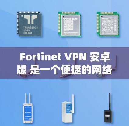 Fortinet VPN 安卓版 是一个便捷的网络安全解决方案,适用于在移动设备上保护敏感数据并访问公司网络。以下是详细的安装和使用指南 Fortinet VPN 安卓版 是一个便捷的网络安全解决方案,适用于在移动设备上保护敏感数据并访问公司网络。以下是详细的安装和使用指南