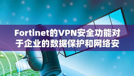 Fortinet的VPN安全功能对于企业的数据保护和网络安全至关重要。以下是对其安全功能的详细分析,帮助企业理解并有效实施保护措施 Fortinet的VPN安全功能对于企业的数据保护和网络安全至关重要。以下是对其安全功能的详细分析,帮助企业理解并有效实施保护措施