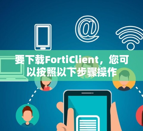 要下载FortiClient，您可以按照以下步骤操作