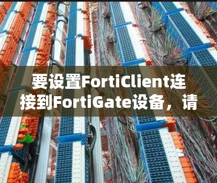 要设置FortiClient连接到FortiGate设备，请按照以下步骤操作