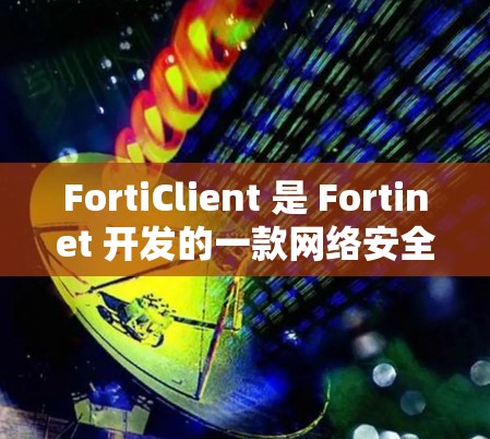 FortiClient 是 Fortinet 开发的一款网络安全软件，主要用于加密网络流量、管理安全策略和保护端点设备。它广泛应用于企业网络、教育机构、医疗机构等领域，以确保数据和网络的安全性